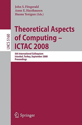 Theoretical Aspects of Computing - ICTAC 2008 - Fitzgerald, John S (Editor), and Haxthausen, Anne E (Editor), and Yenigun, Husnu (Editor)