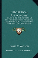 Theoretical Astronomy: Relating To The Motions Of The Heavenly Bodies Revolving Around The Sun In Accordance With The Law Of Universal Gravitation (1868)