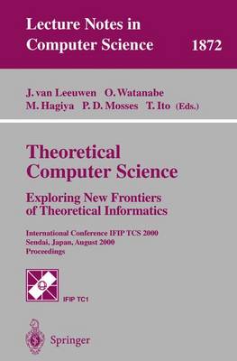 Theoretical Computer Science: Exploring New Frontiers of Theoretical Informatics: International Conference Ifip Tcs 2000 Sendai, Japan, August 17-19, 2000 Proceedings - Leeuwen, Jan Van (Editor), and Watanabe, Osamu (Editor), and Hagiya, Masami (Editor)