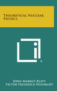 Theoretical Nuclear Physics - Blatt, John Markus, and Weisskopf, Victor Frederick