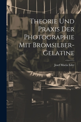 Theorie Und Praxis Der Photographie Mit Bromsilber-Gelatine - Eder, Josef Maria