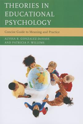 Theories in Educational Psychology: Concise Guide to Meaning and Practice - Gonzalez-Dehass, Alyssa R, and Willems, Patricia P