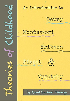 Theories of Childhood: An Introduction to Dewey, Montessori, Erikson, Piaget, and Vygotsky - Mooney, Carol Garhart