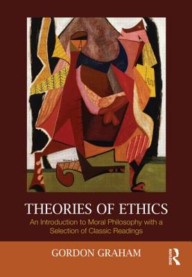 Theories of Ethics: An Introduction to Moral Philosophy with a Selection of Classic Readings - Graham, Gordon