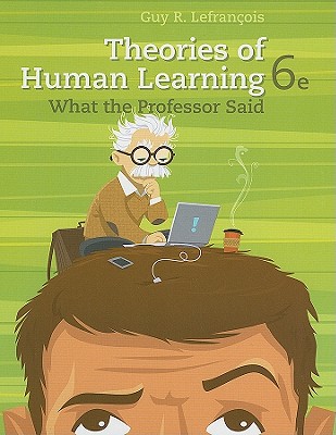 Theories of Human Learning: What the Professor Said - Lefrancois, Guy R