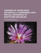 Theories of Knowledge Historically Considered, with Special Reference to Scepticism and Belief