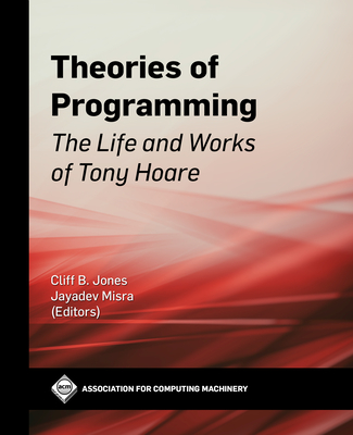 Theories of Programming: The Life and Works of Tony Hoare - Jones, Cliff B (Editor), and Misra, Jayadev (Editor)