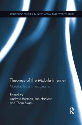 Theories of the Mobile Internet: Materialities and Imaginaries - Herman, Andrew (Editor), and Hadlaw, Jan (Editor), and Swiss, Thom (Editor)