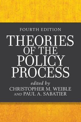 Theories of the Policy Process - M Weible, Christopher (Editor), and Sabatier, Paul a (Editor)