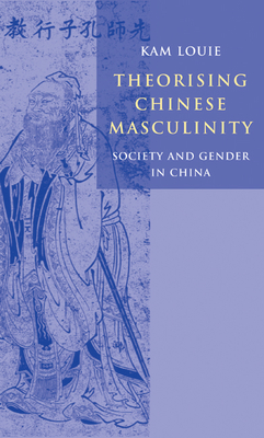 Theorising Chinese Masculinity: Society and Gender in China - Louie, Kam, Professor