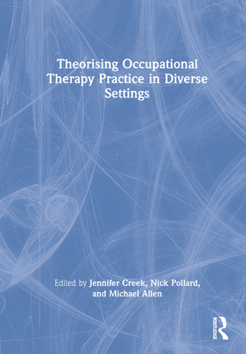 Theorising Occupational Therapy Practice in Diverse Settings - Creek, Jennifer (Editor), and Pollard, Nick (Editor), and Allen, Michael (Editor)