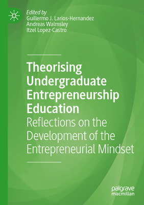 Theorising Undergraduate Entrepreneurship Education: Reflections on the Development of the Entrepreneurial Mindset - Larios-Hernandez, Guillermo J. (Editor), and Walmsley, Andreas (Editor), and Lopez-Castro, Itzel (Editor)