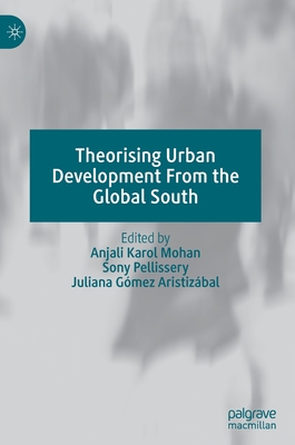 Theorising Urban Development from the Global South - Mohan, Anjali Karol (Editor), and Pellissery, Sony (Editor), and Gmez Aristizbal, Juliana (Editor)