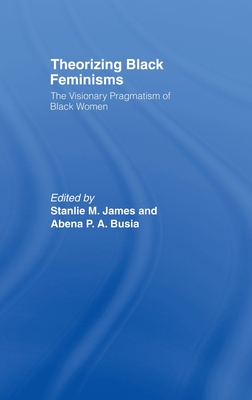 Theorizing Black Feminisms: The Visionary Pragmatism of Black Women - Busia, Abena P a (Editor), and James, Stanlie M (Editor)