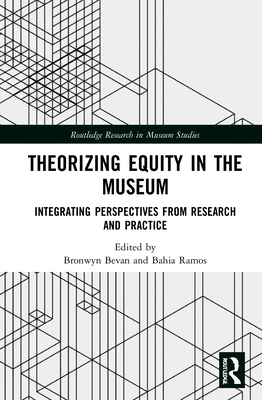 Theorizing Equity in the Museum: Integrating Perspectives from Research and Practice - Bevan, Bronwyn (Editor), and Ramos, Bahia (Editor)