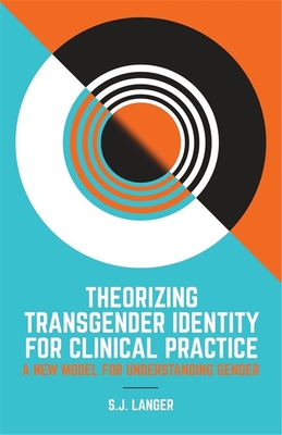 Theorizing Transgender Identity for Clinical Practice: A New Model for Understanding Gender - Langer, S J