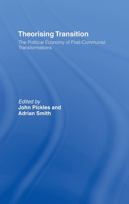 Theorizing Transition: The Political Economy of Post-Communist Transformations - Pickles, John (Editor), and Smith, Adrian (Editor)