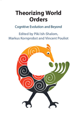 Theorizing World Orders: Cognitive Evolution and Beyond - Ish-Shalom, Piki (Editor), and Kornprobst, Markus (Editor), and Pouliot, Vincent (Editor)