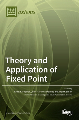 Theory and Application of Fixed Point - Karapinar, Erdal (Guest editor), and Mart nez-Moreno, Juan (Guest editor), and M Erhan, Inci (Guest editor)