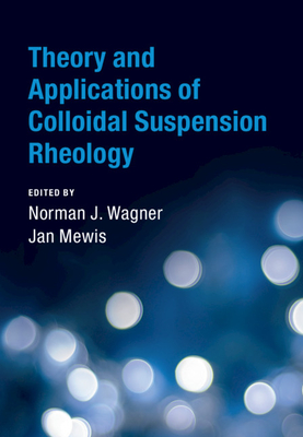 Theory and Applications of Colloidal Suspension Rheology - Wagner, Norman J (Editor), and Mewis, Jan (Editor)