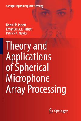 Theory and Applications of Spherical Microphone Array Processing - Jarrett, Daniel P, and Habets, Emanul a P, and Naylor, Patrick A