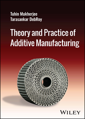 Theory and Practice of Additive Manufacturing - Mukherjee, Tuhin, and Debroy, Tarasankar