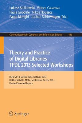 Theory and Practice of Digital Libraries -- TPDL 2013 Selected Workshops: LCPD 2013, SUEDL 2013, DataCur 2013, Held in Valletta, Malta, September 22-26, 2013. Revised Selected Papers - Bolikowski, Lukasz (Editor), and Casarosa, Vittore (Editor), and Goodale, Paula (Editor)