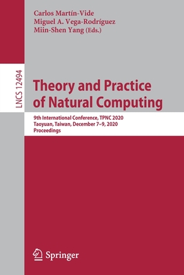 Theory and Practice of Natural Computing: 9th International Conference, Tpnc 2020, Taoyuan, Taiwan, December 7-9, 2020, Proceedings - Martn-Vide, Carlos (Editor), and Vega-Rodrguez, Miguel A (Editor), and Yang, Miin-Shen (Editor)