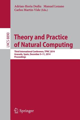 Theory and Practice of Natural Computing: Third International Conference, Tpnc 2014, Granada, Spain, December 9-11, 2014. Proceedings - Dediu, Adrian-Horia (Editor), and Lozano, Manuel (Editor), and Martn-Vide, Carlos (Editor)