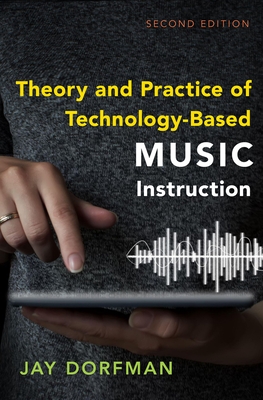 Theory and Practice of Technology-Based Music Instruction: Second Edition - Dorfman, Jay
