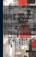 Theory and Praxis of Melodeon-Playing: Containing Over 300 Preludes Etc., in All Keys, and the Accompaniment to the Responses of Mass and Vespers, Preface, Pater Noster, the Psalmmodes, Adsperges, Vidi Aquam, O Salutaris, Tantum Ergo, Veni Creator