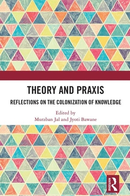 Theory and Praxis: Reflections on the Colonization of Knowledge - Jal, Murzban (Editor), and Bawane, Jyoti (Editor)