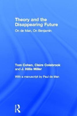 Theory and the Disappearing Future: On de Man, On Benjamin - Cohen, Tom, and Colebrook, Claire, and Miller, J Hillis