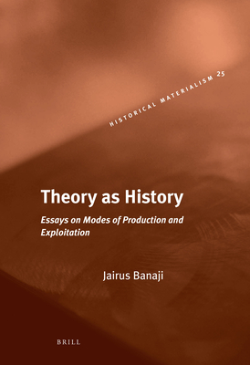 Theory as History: Essays on Modes of Production and Exploitation - Banaji, Jairus