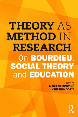 Theory as Method in Research: On Bourdieu, social theory and education - Murphy, Mark (Editor), and Costa, Cristina (Editor)