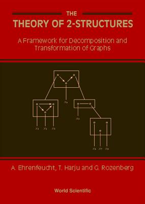 Theory of 2-Structures, The: A Framework for Decomposition and Transformation of Graphs - Ehrenfeucht, Andrzej, and Harju, Tero, and Rozenberg, Grzegorz