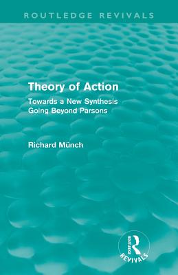 Theory of Action (Routledge Revivals): Towards a New Synthesis Going Beyond Parsons - Mnch, Richard