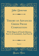 Theory of Advanced Greek Prose Composition, Vol. 2: With Digest of Greek Idioms; Part I, (Concluded), and Part II (Classic Reprint)