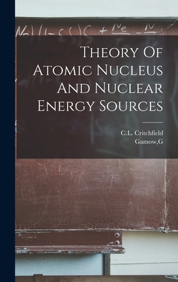 Theory Of Atomic Nucleus And Nuclear Energy Sources - Gamow, G, and Critchfield, CL