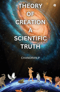 Theory of Creation a Scientific Truth: Scientific Evidence for God's Creation of the Universe