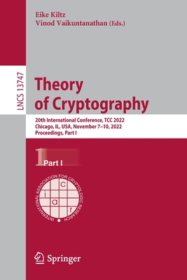 Theory of Cryptography: 20th International Conference, TCC 2022, Chicago, IL, USA, November 7-10, 2022, Proceedings, Part I - Kiltz, Eike (Editor), and Vaikuntanathan, Vinod (Editor)
