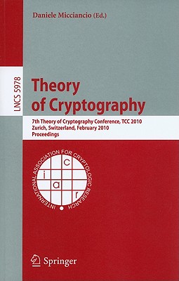 Theory of Cryptography: 7th Theory of Cryptography Conference, Tcc 2010, Zurich, Switzerland, February 9-11, 2010, Proceedings - Micciancio, Daniele (Editor)