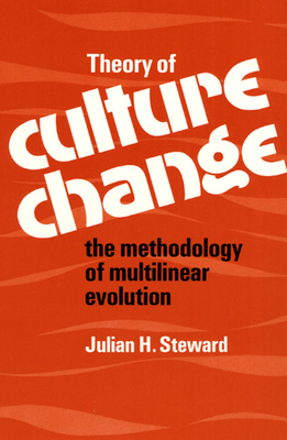 Theory of Culture Change: The Methodology of Multilinear Evolution - Steward, Julian H