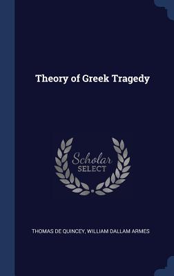 Theory of Greek Tragedy - de Quincey, Thomas, and Armes, William Dallam