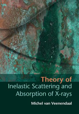 Theory of Inelastic Scattering and Absorption of X-Rays - Van Veenendaal, Michel, Professor