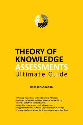 THEORY OF KNOWLEDGE ASSESSMENTS Ultimate Guide - Shirazian, Bahador
