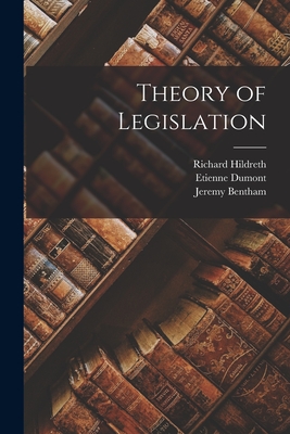 Theory of Legislation - Hildreth, Richard, and Bentham, Jeremy, and Dumont, Etienne