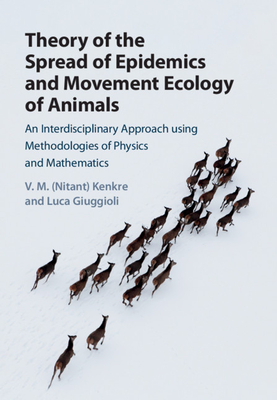 Theory of the Spread of Epidemics and Movement Ecology of Animals: An Interdisciplinary Approach Using Methodologies of Physics and Mathematics - Kenkre, and Giuggioli, Luca