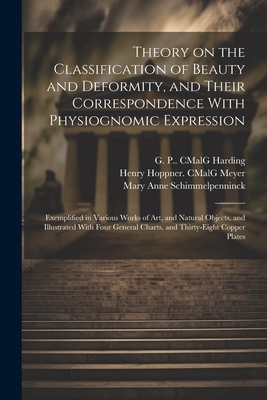 Theory on the Classification of Beauty and Deformity, and Their Correspondence With Physiognomic Expression: Exemplified in Various Works of Art, and Natural Objects, and Illustrated With Four General Charts, and Thirty-eight Copper Plates - Schimmelpenninck, Mary Anne 1778-1856, and Brooke, William Henry 1772-1860, and Harding, G P (George Perfect) 1780 (Creator)