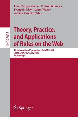 Theory, Practice, and Applications of Rules on the Web: 7th International Symposium, Ruleml 2013, Seattle, Wa, Usa, July 11-13, 2013, Proceedings - Morgenstern, Leora (Editor), and Stefaneas, Petros (Editor), and Lvy, Francois (Editor)